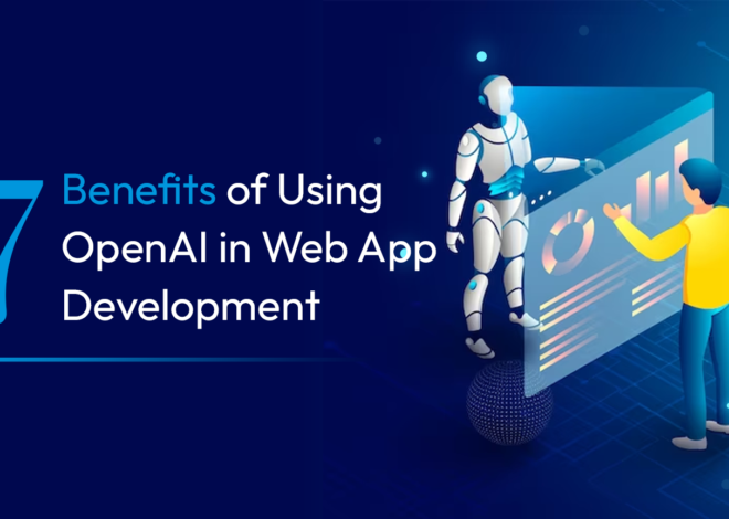 7 Benefits of Using OpenAI in Web App Development